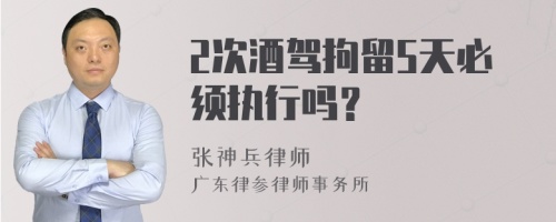 2次酒驾拘留5天必须执行吗？