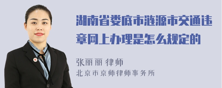 湖南省娄底市涟源市交通违章网上办理是怎么规定的