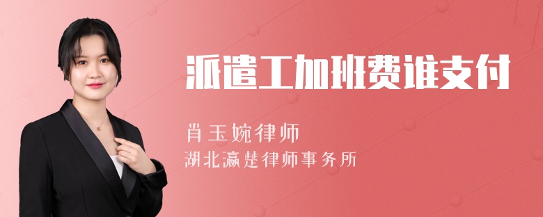 派遣工加班费谁支付