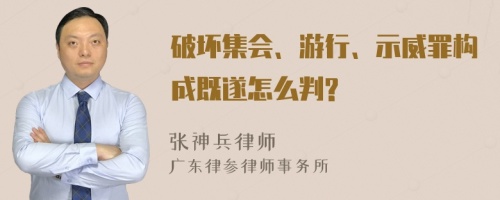 破坏集会、游行、示威罪构成既遂怎么判?