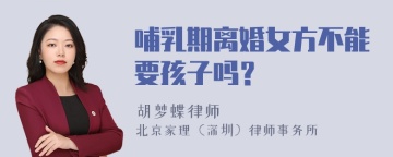 哺乳期离婚女方不能要孩子吗？