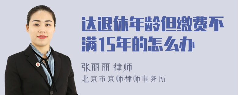 达退休年龄但缴费不满15年的怎么办