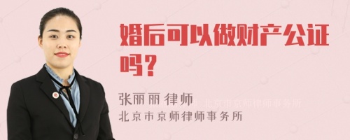 婚后可以做财产公证吗？