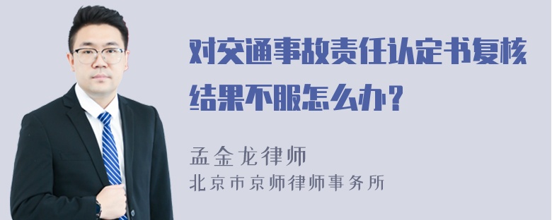 对交通事故责任认定书复核结果不服怎么办？