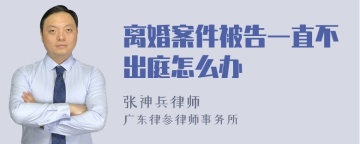 离婚案件被告一直不出庭怎么办