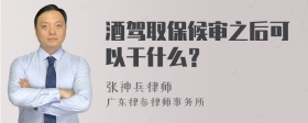 酒驾取保候审之后可以干什么？