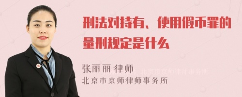 刑法对持有、使用假币罪的量刑规定是什么