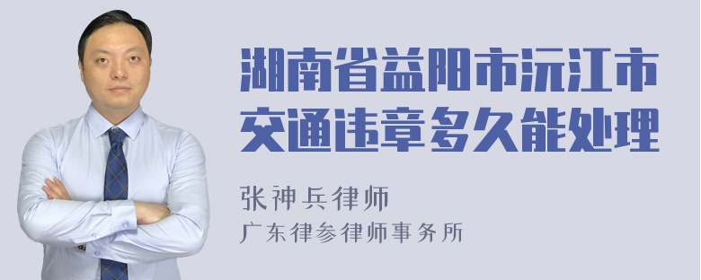 湖南省益阳市沅江市交通违章多久能处理