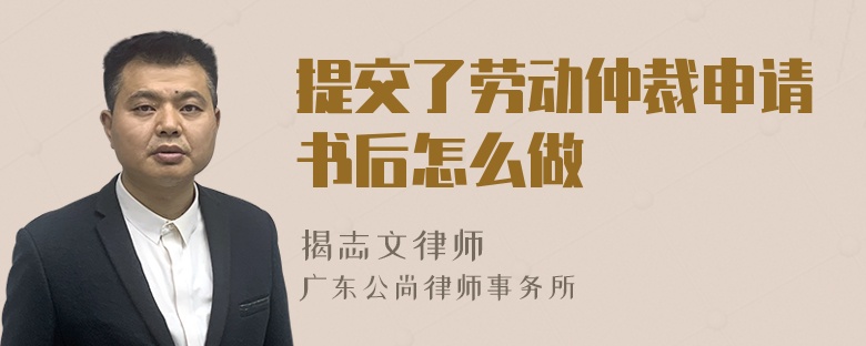 提交了劳动仲裁申请书后怎么做