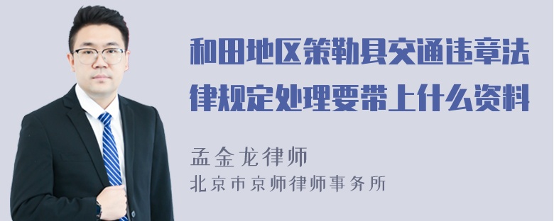 和田地区策勒县交通违章法律规定处理要带上什么资料