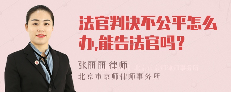 法官判决不公平怎么办,能告法官吗？