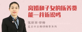 离婚和子女的抚养费能一并诉讼吗