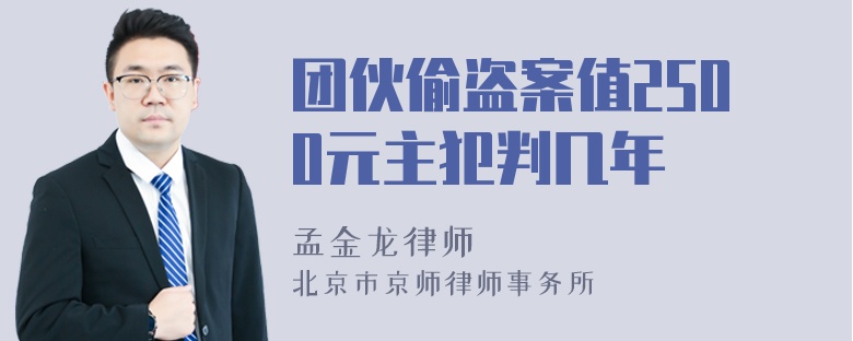 团伙偷盗案值2500元主犯判几年