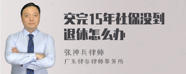 交完15年社保没到退休怎么办