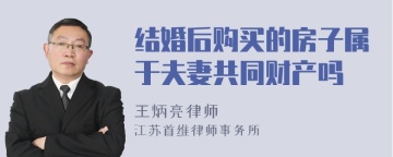 结婚后购买的房子属于夫妻共同财产吗