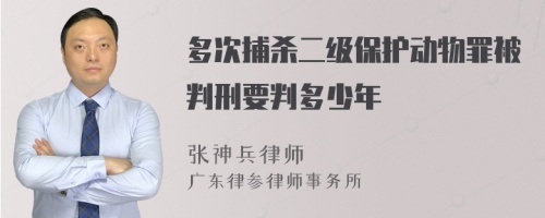 多次捕杀二级保护动物罪被判刑要判多少年