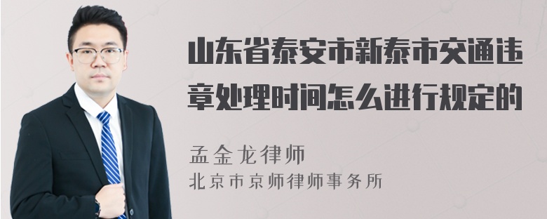 山东省泰安市新泰市交通违章处理时间怎么进行规定的