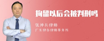 拘留以后会被判刑吗