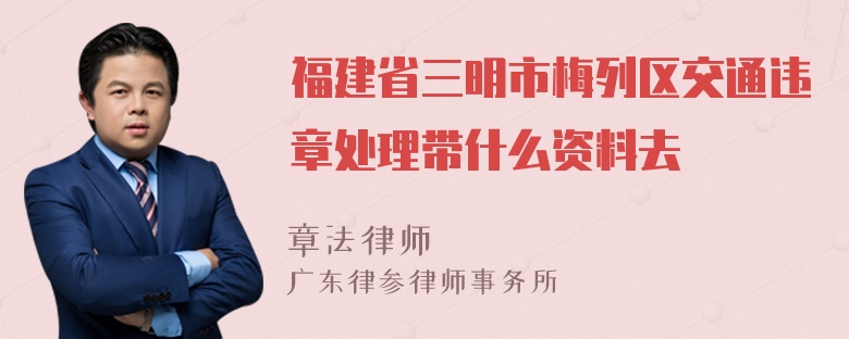 福建省三明市梅列区交通违章处理带什么资料去