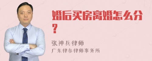 婚后买房离婚怎么分?