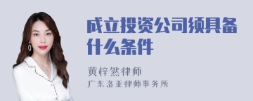 成立投资公司须具备什么条件