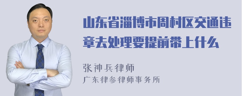 山东省淄博市周村区交通违章去处理要提前带上什么