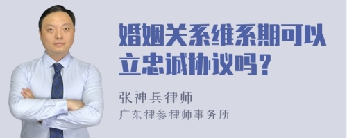 婚姻关系维系期可以立忠诚协议吗？