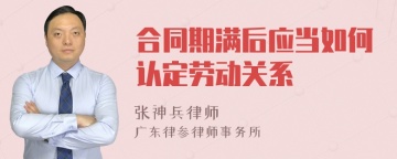 合同期满后应当如何认定劳动关系