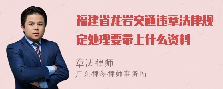 福建省龙岩交通违章法律规定处理要带上什么资料