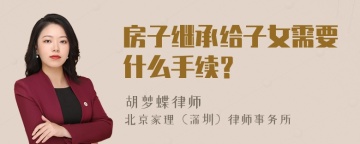 房子继承给子女需要什么手续？