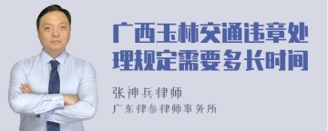 广西玉林交通违章处理规定需要多长时间