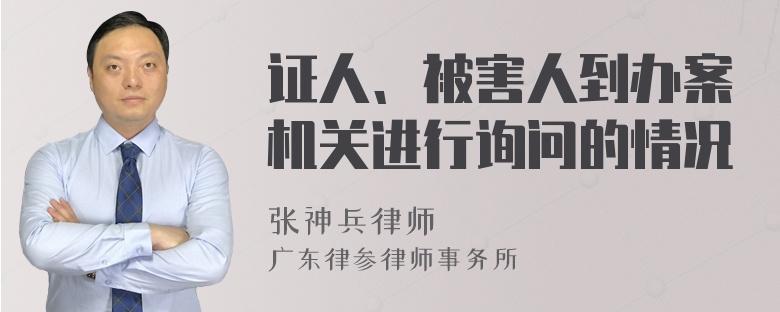 证人、被害人到办案机关进行询问的情况