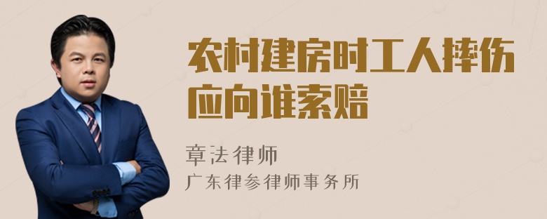 农村建房时工人摔伤应向谁索赔