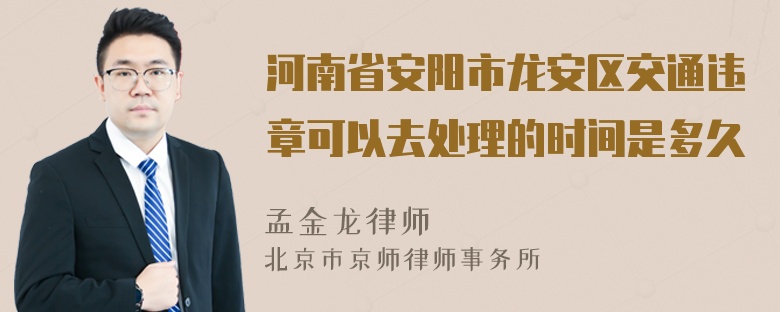 河南省安阳市龙安区交通违章可以去处理的时间是多久