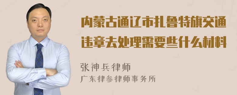 内蒙古通辽市扎鲁特旗交通违章去处理需要些什么材料