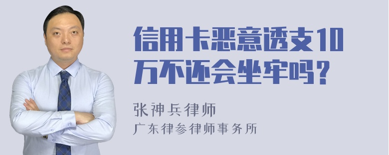 信用卡恶意透支10万不还会坐牢吗？