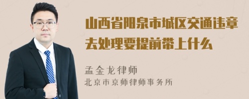 山西省阳泉市城区交通违章去处理要提前带上什么