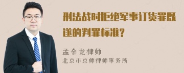 刑法战时拒绝军事订货罪既遂的判罪标准?