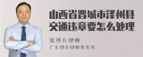 山西省晋城市泽州县交通违章要怎么处理