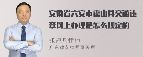 安徽省六安市霍山县交通违章网上办理是怎么规定的