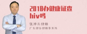 2018办健康证查hiv吗