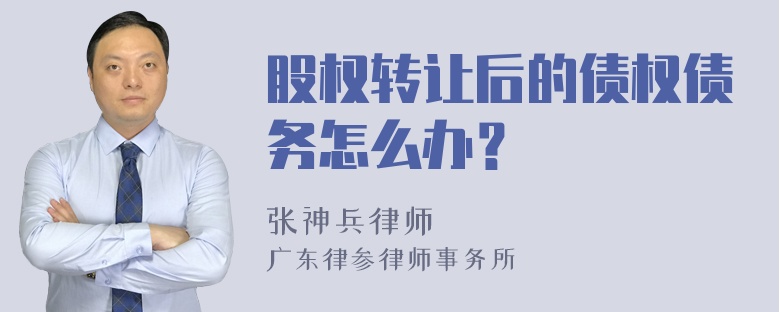 股权转让后的债权债务怎么办？