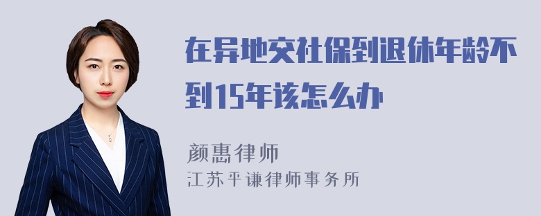 在异地交社保到退休年龄不到15年该怎么办