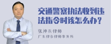 交通警察执法收到违法指令时该怎么办？