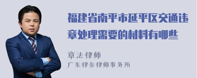 福建省南平市延平区交通违章处理需要的材料有哪些