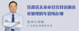 甘肃省天水市甘谷县交通违章处理的车管所在哪