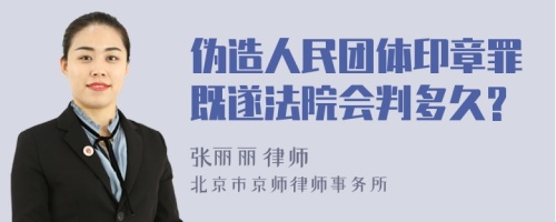 伪造人民团体印章罪既遂法院会判多久?