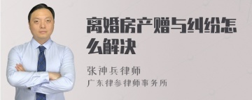 离婚房产赠与纠纷怎么解决