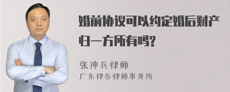 婚前协议可以约定婚后财产归一方所有吗?