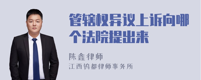 管辖权异议上诉向哪个法院提出来